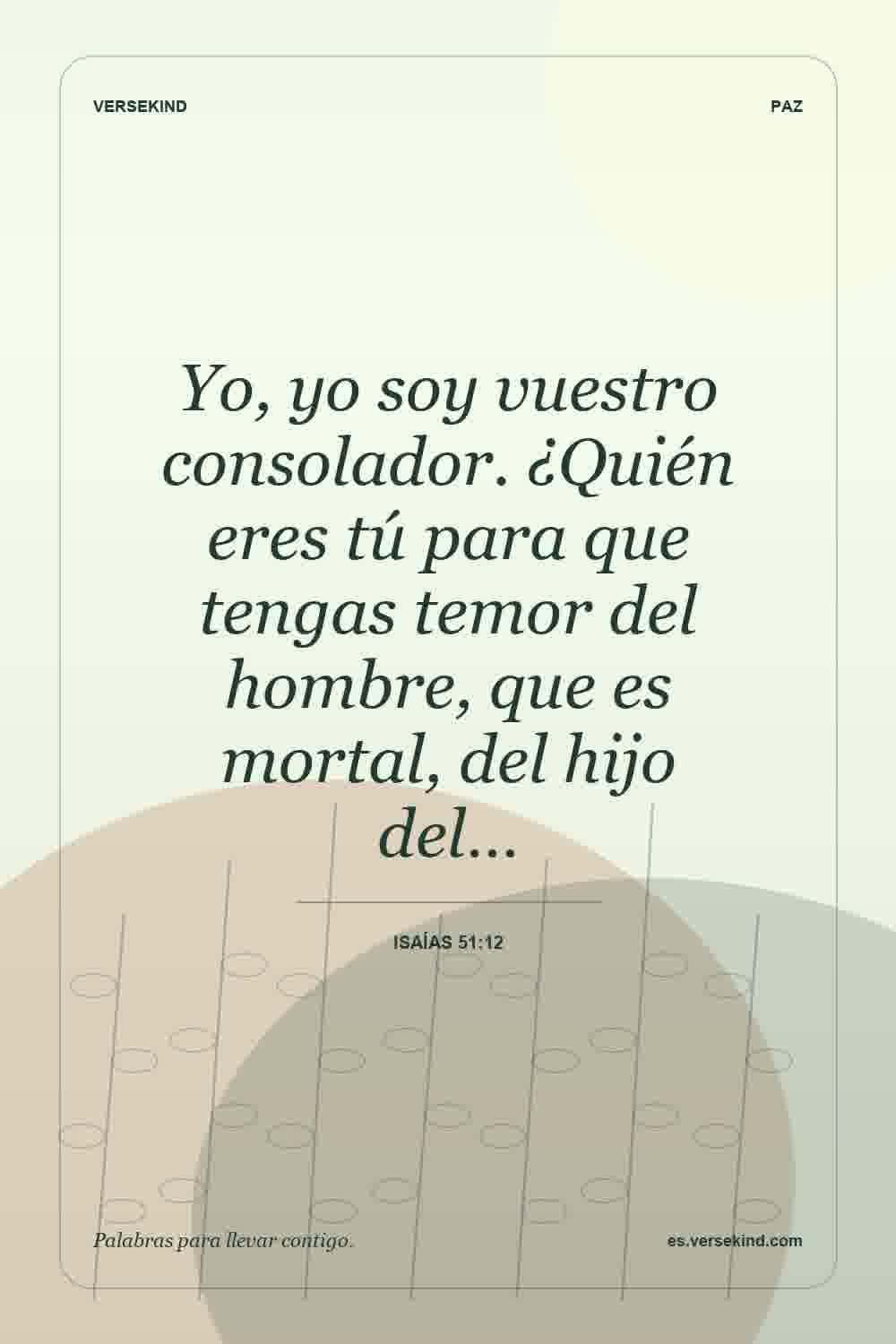 Yo, yo soy vuestro consolador. ¿Quién eres tú para que tengas temor del hombre, que es mortal, del hijo del… — Isaías 51:12