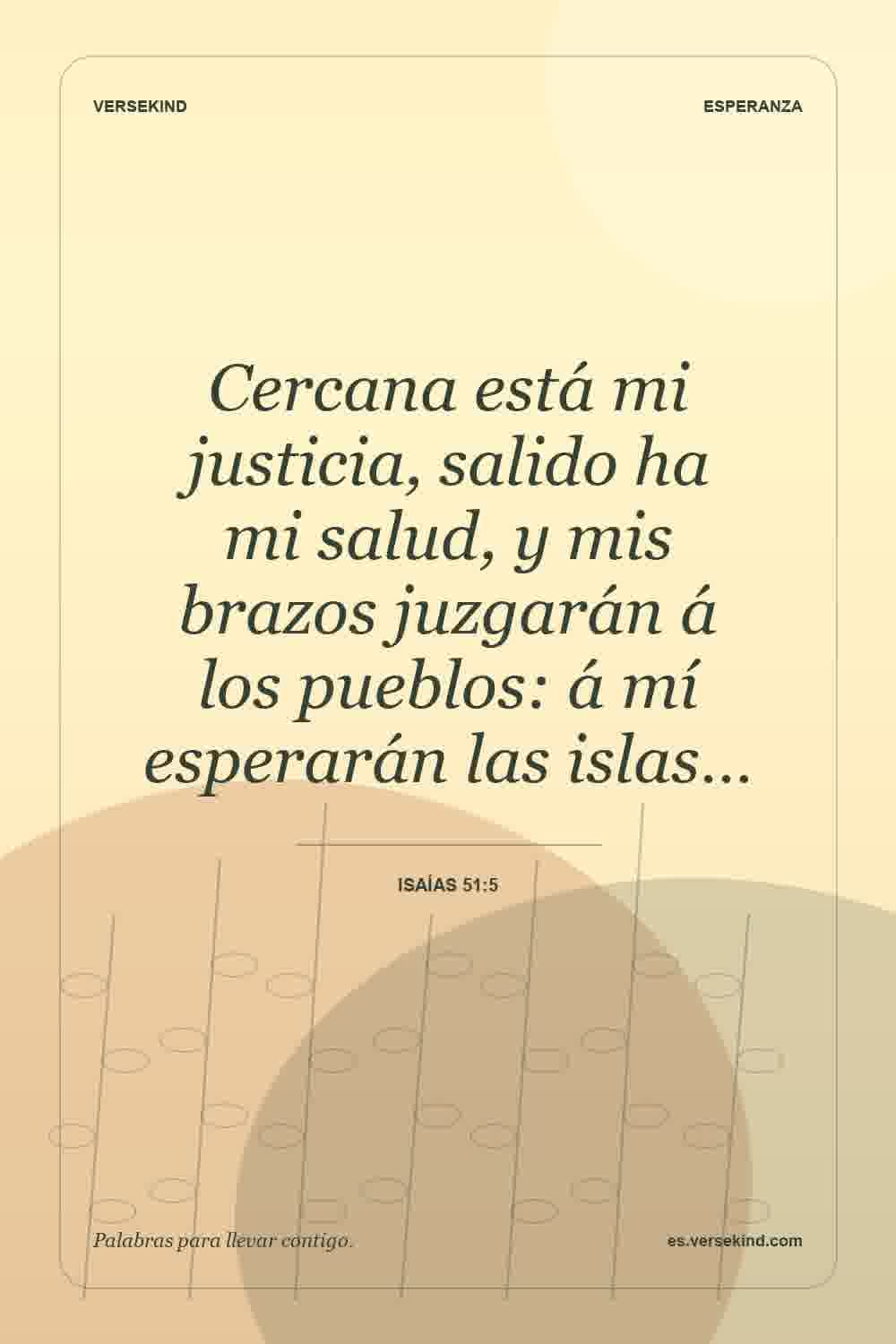 Cercana está mi justicia, salido ha mi salud, y mis brazos juzgarán á los pueblos: á mí esperarán las islas… — Isaías 51:5