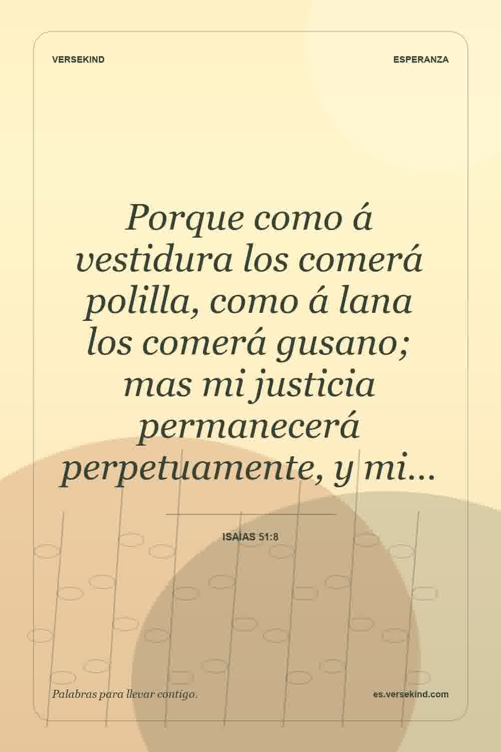 Porque como á vestidura los comerá polilla, como á lana los comerá gusano; mas mi justicia permanecerá perpetuamente, y mi… — Isaías 51:8