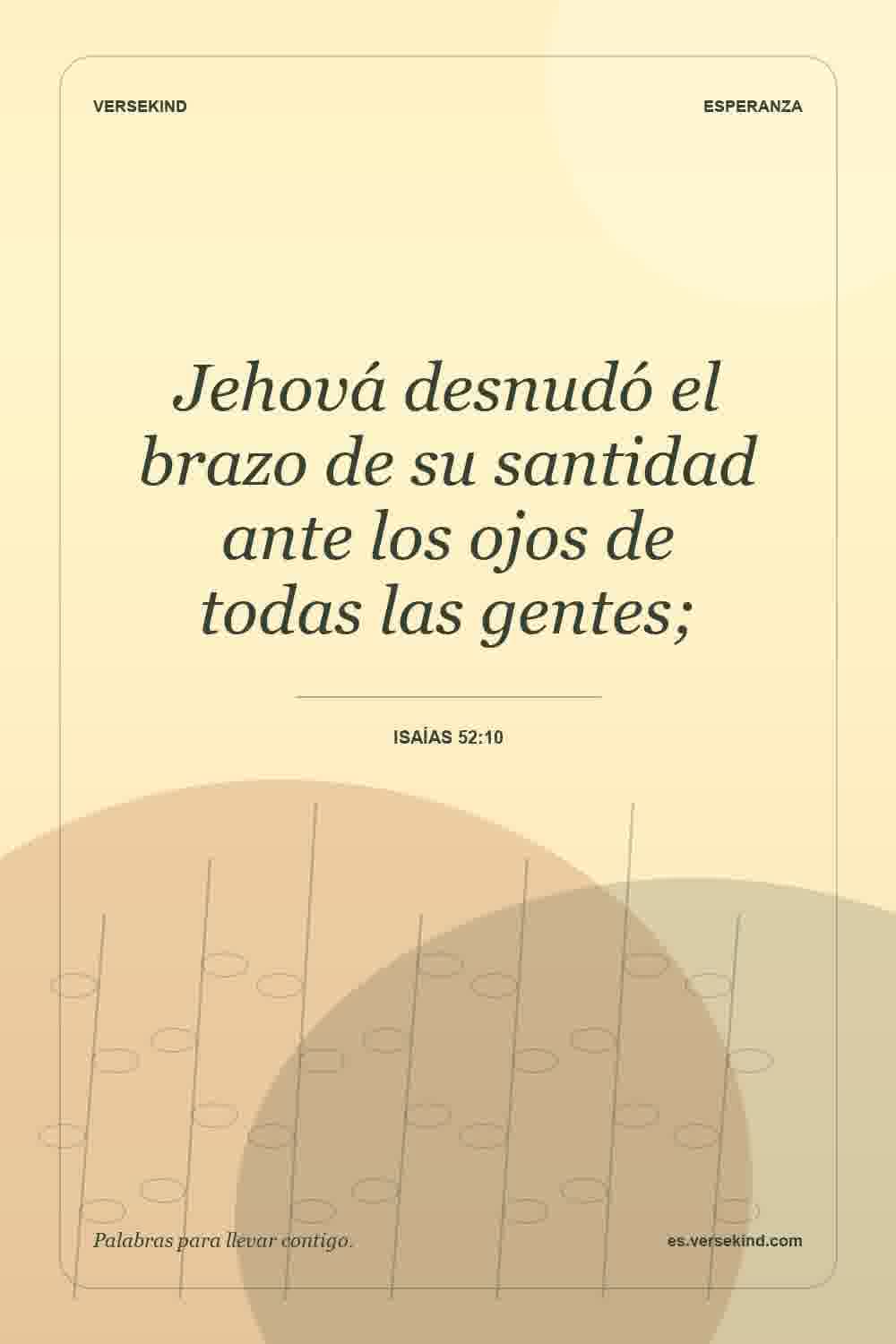 Jehová desnudó el brazo de su santidad ante los ojos de todas las gentes; — Isaías 52:10