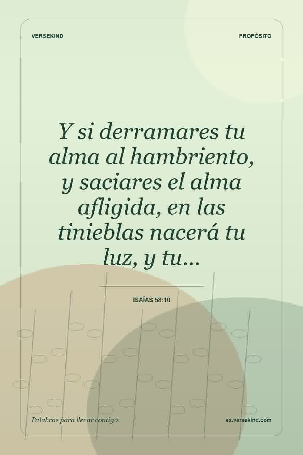 Y si derramares tu alma al hambriento, y saciares el alma afligida, en las tinieblas nacerá tu luz, y tu… — Isaías 58:10