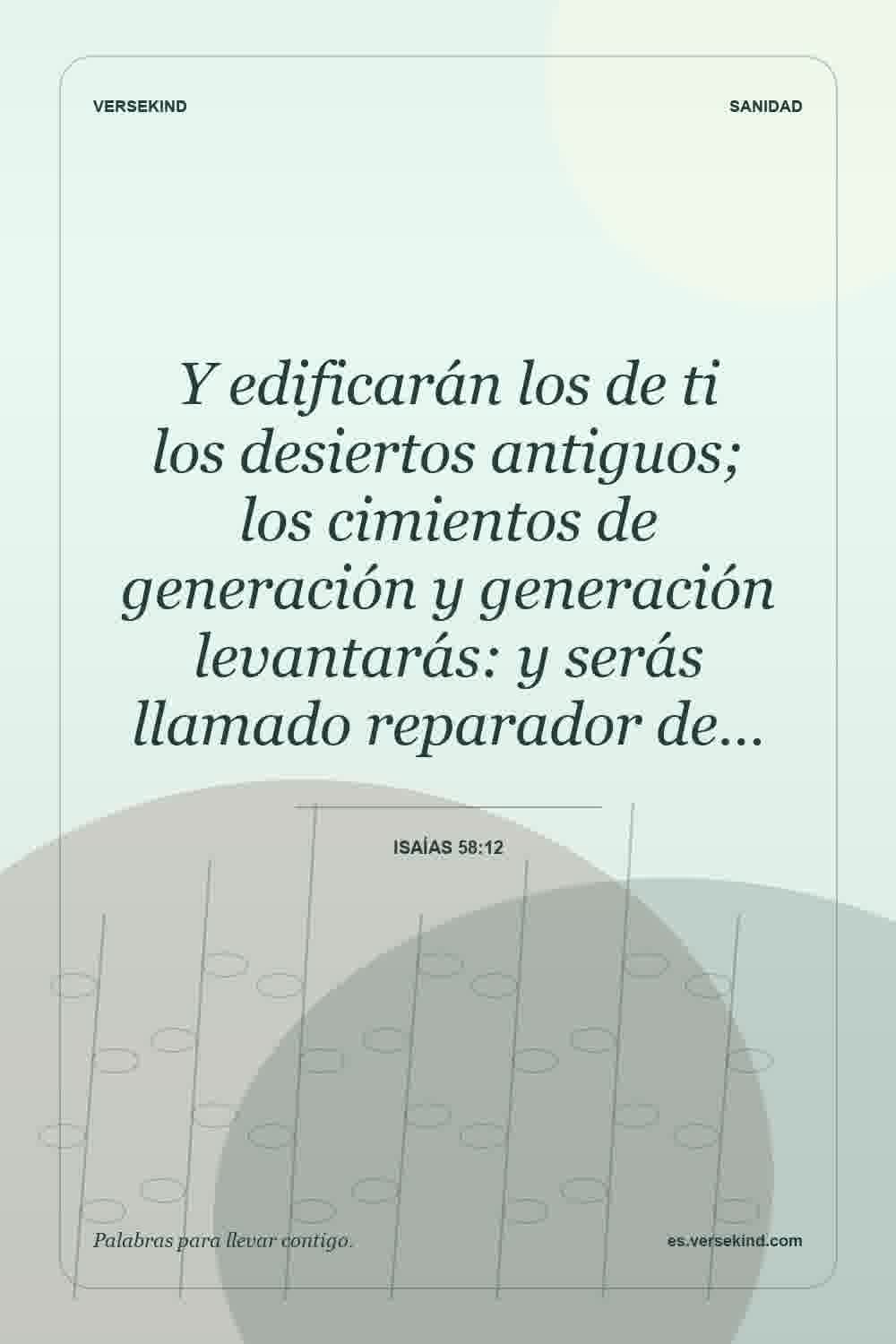 Y edificarán los de ti los desiertos antiguos; los cimientos de generación y generación levantarás: y serás llamado reparador de… — Isaías 58:12