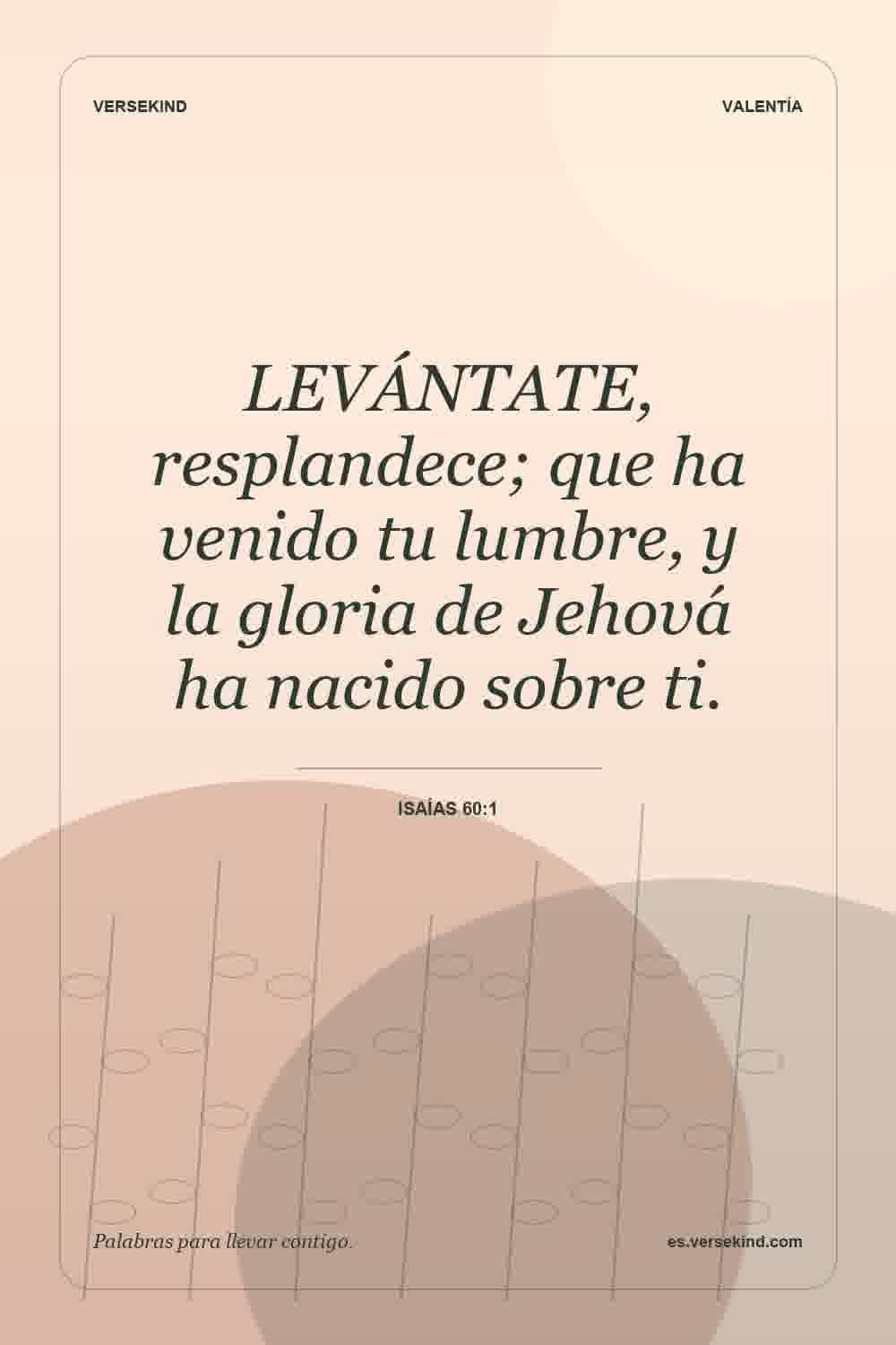 LEVÁNTATE, resplandece; que ha venido tu lumbre, y la gloria de Jehová ha nacido sobre ti. — Isaías 60:1