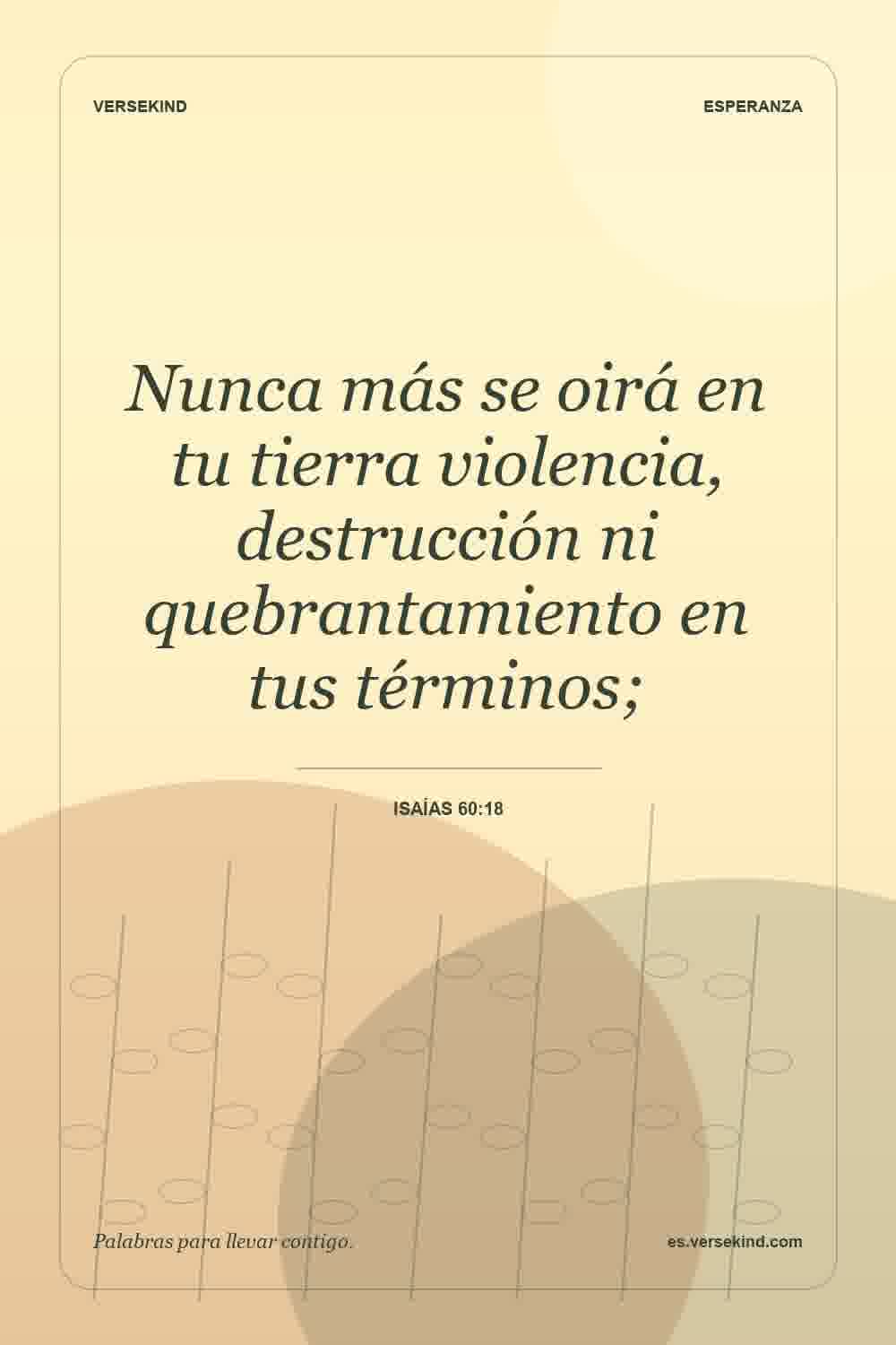 Nunca más se oirá en tu tierra violencia, destrucción ni quebrantamiento en tus términos; — Isaías 60:18