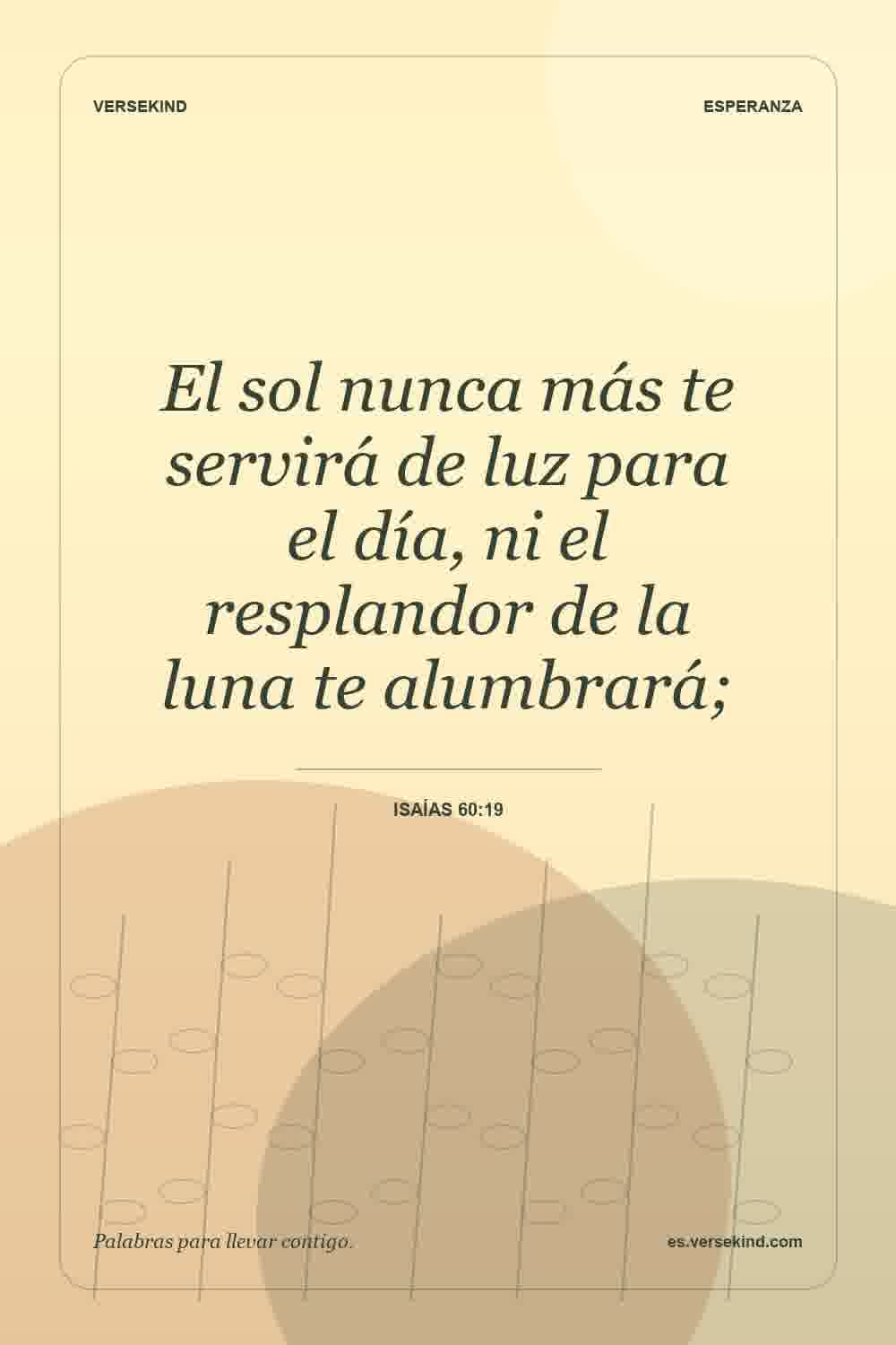 El sol nunca más te servirá de luz para el día, ni el resplandor de la luna te alumbrará; — Isaías 60:19