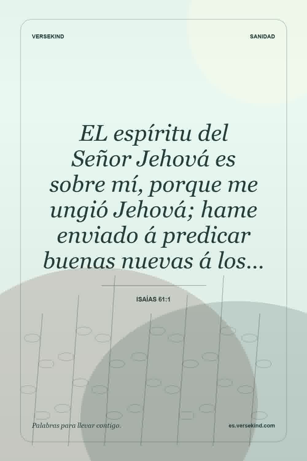 EL espíritu del Señor Jehová es sobre mí, porque me ungió Jehová; hame enviado á predicar buenas nuevas á los… — Isaías 61:1