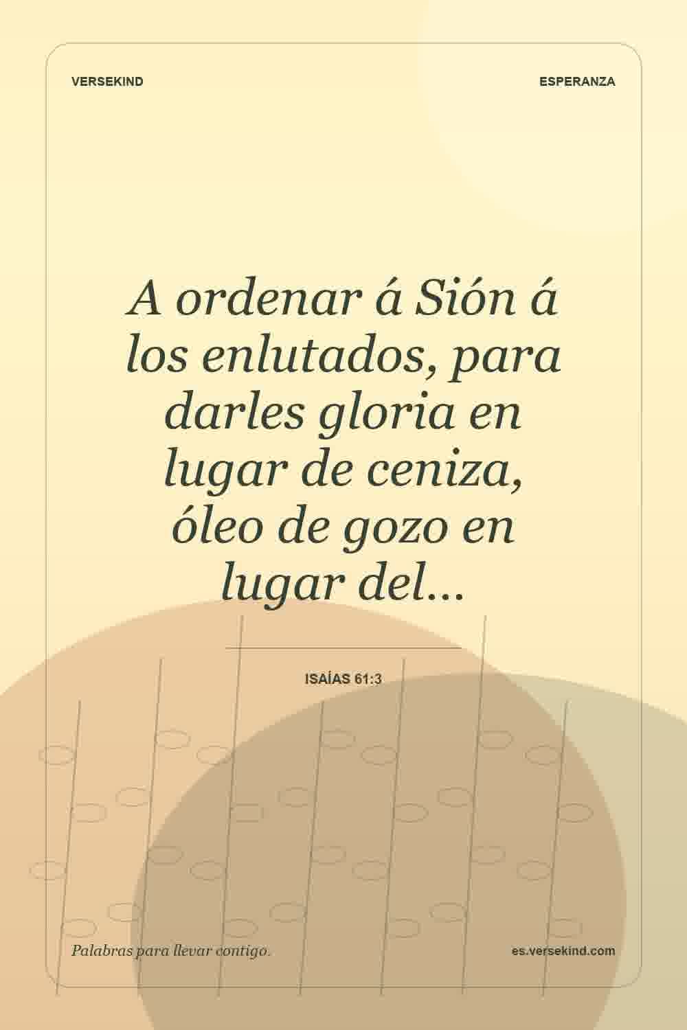 A ordenar á Sión á los enlutados, para darles gloria en lugar de ceniza, óleo de gozo en lugar del… — Isaías 61:3