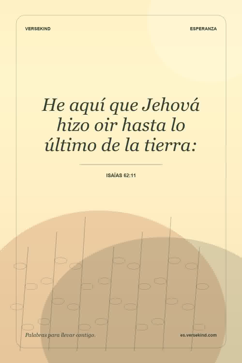 He aquí que Jehová hizo oir hasta lo último de la tierra: — Isaías 62:11