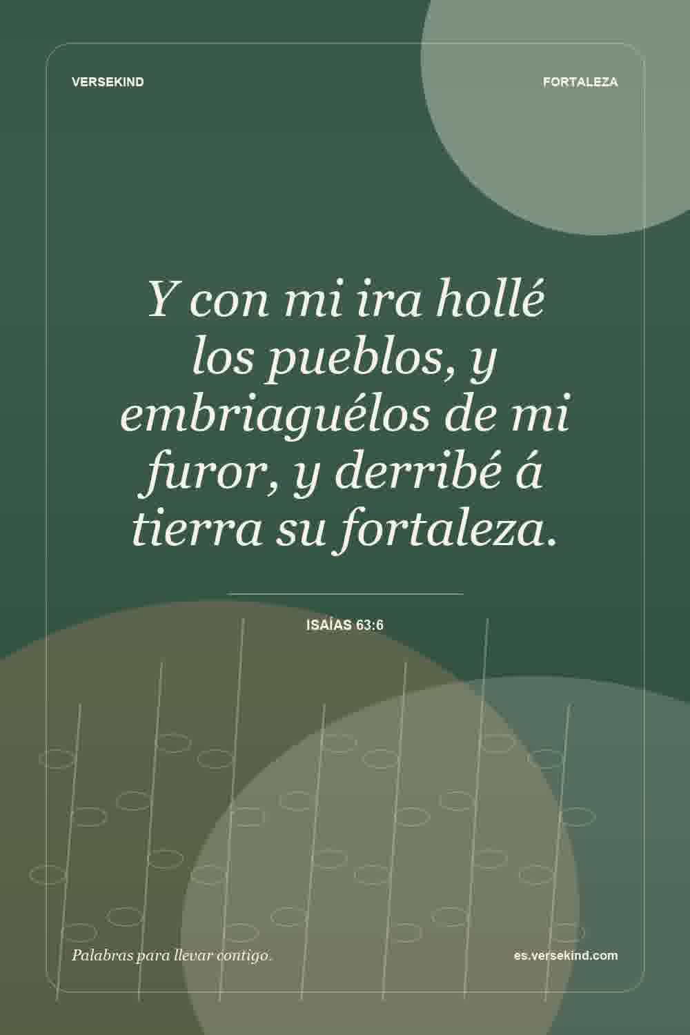 Y con mi ira hollé los pueblos, y embriaguélos de mi furor, y derribé á tierra su fortaleza. — Isaías 63:6