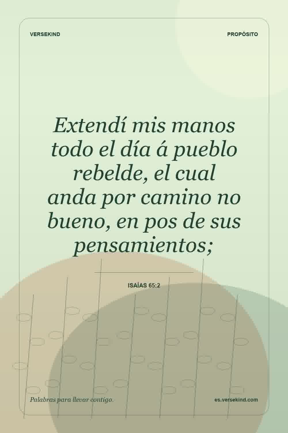 Extendí mis manos todo el día á pueblo rebelde, el cual anda por camino no bueno, en pos de sus pensamientos; — Isaías 65:2