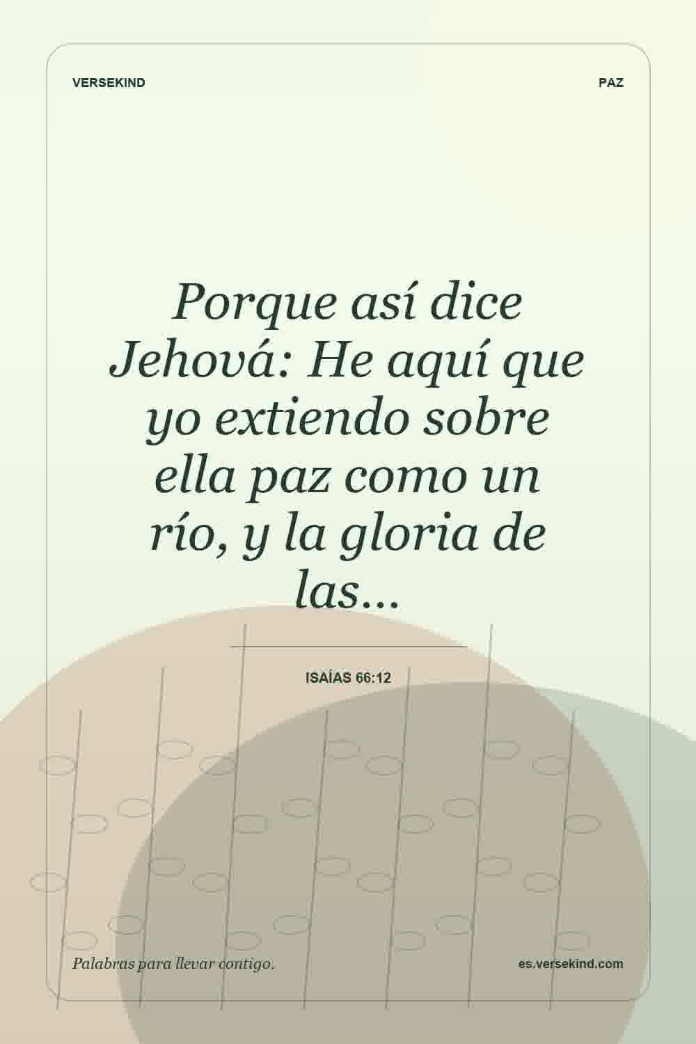 Porque así dice Jehová: He aquí que yo extiendo sobre ella paz como un río, y la gloria de las… — Isaías 66:12