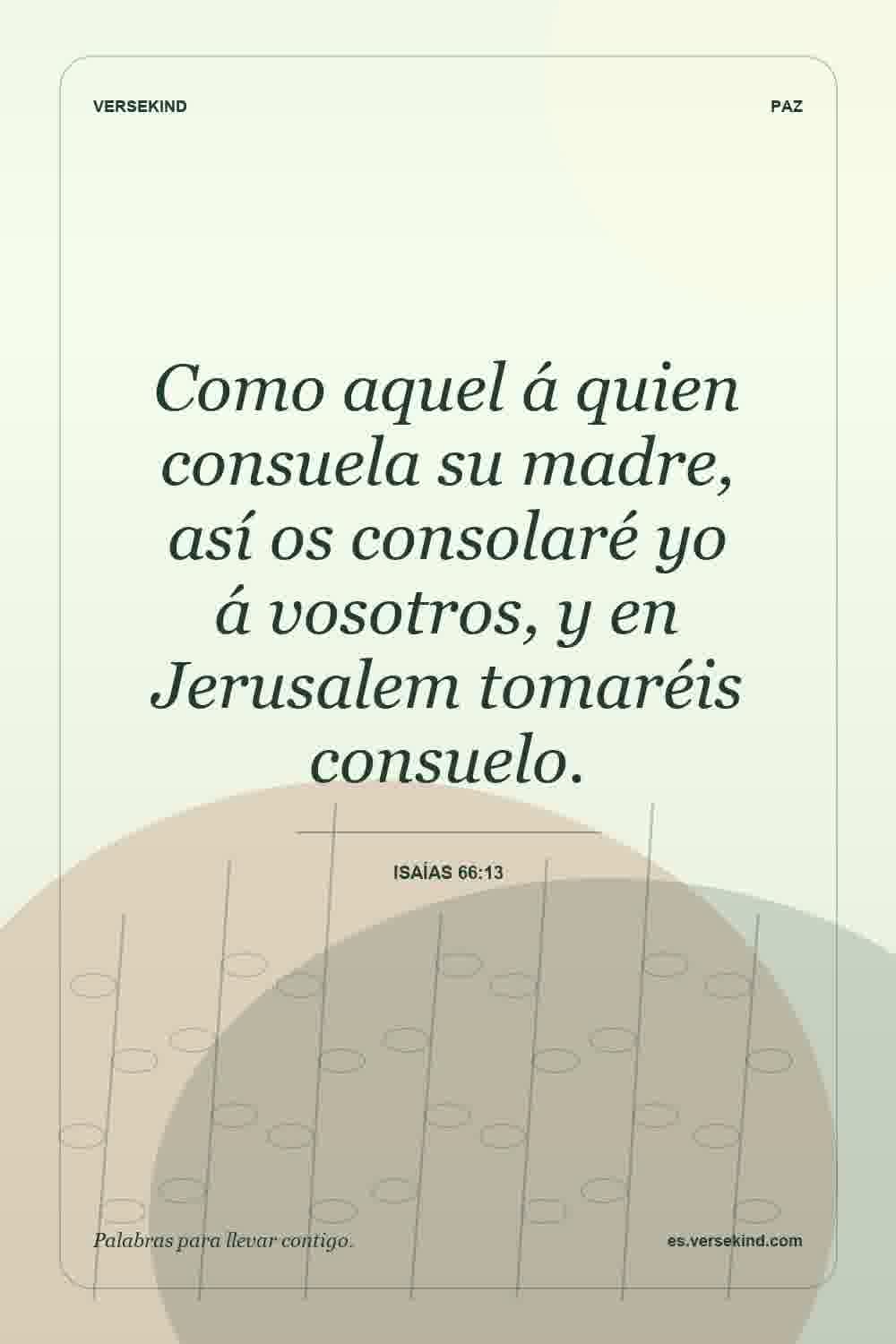 Como aquel á quien consuela su madre, así os consolaré yo á vosotros, y en Jerusalem tomaréis consuelo. — Isaías 66:13