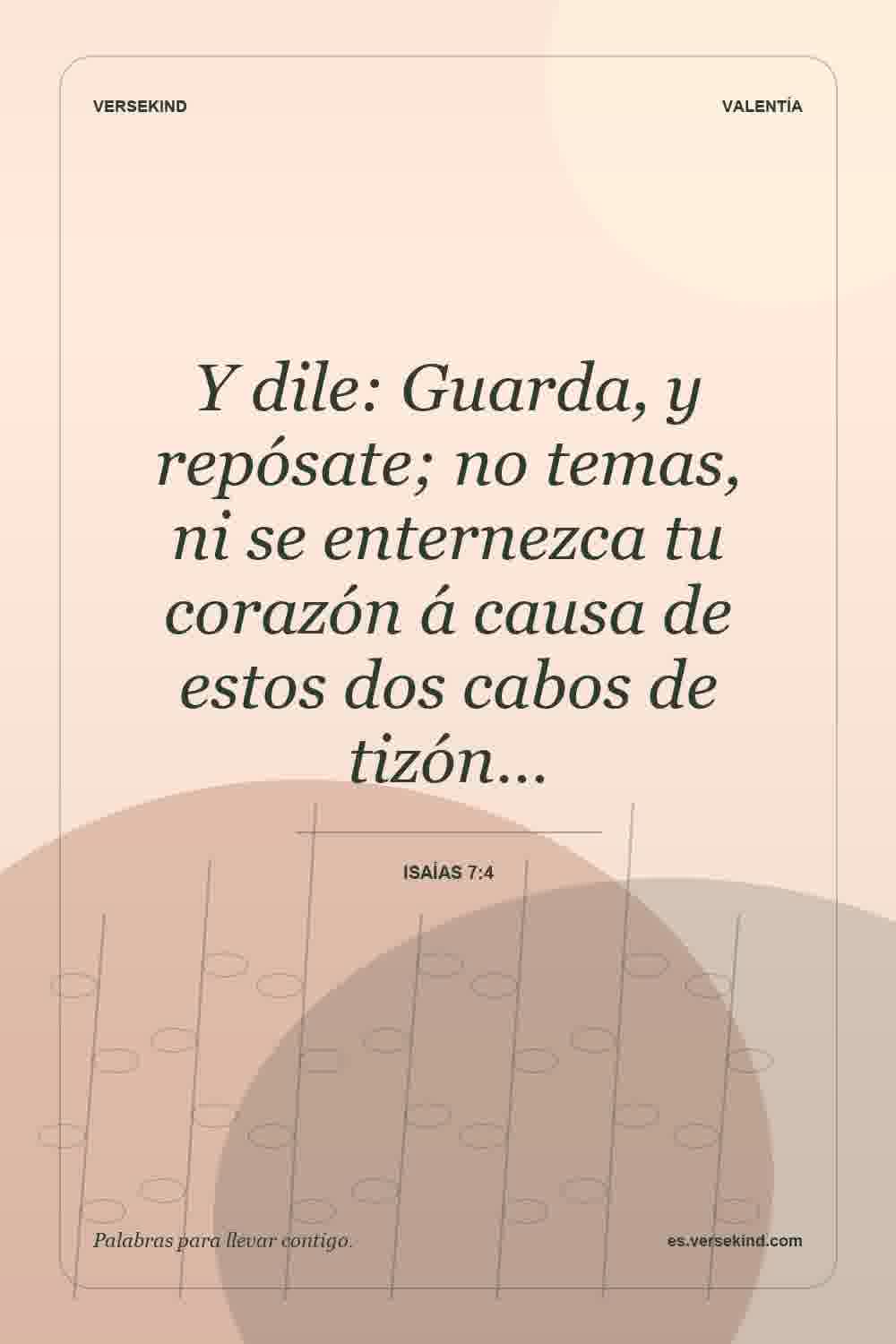 Y dile: Guarda, y repósate; no temas, ni se enternezca tu corazón á causa de estos dos cabos de tizón… — Isaías 7:4