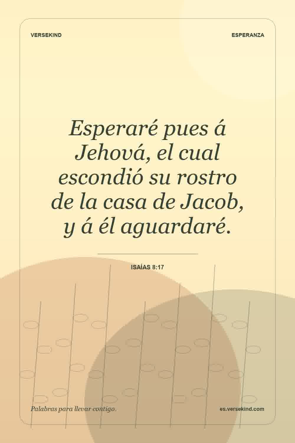 Esperaré pues á Jehová, el cual escondió su rostro de la casa de Jacob, y á él aguardaré. — Isaías 8:17
