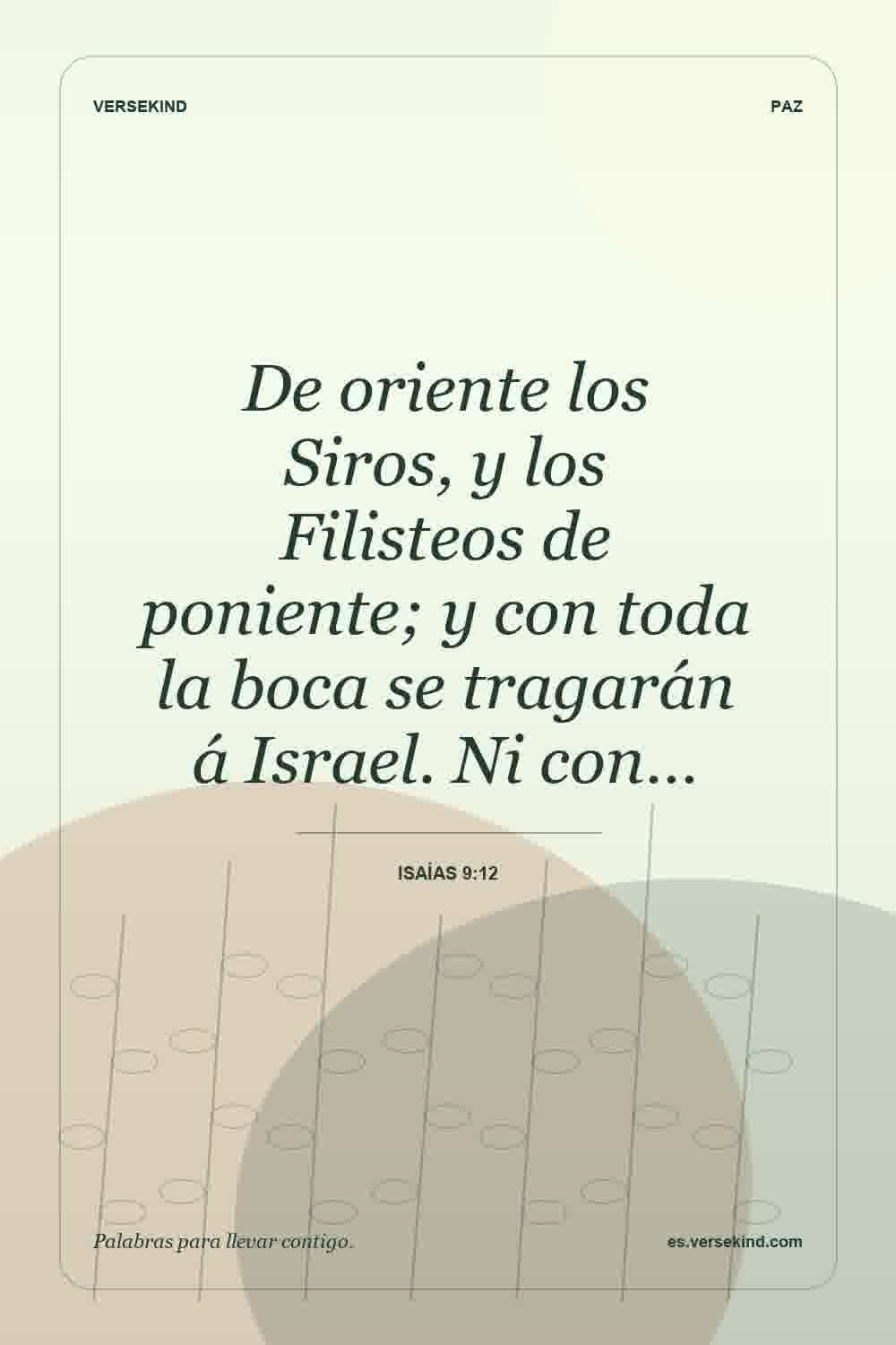 De oriente los Siros, y los Filisteos de poniente; y con toda la boca se tragarán á Israel. Ni con… — Isaías 9:12
