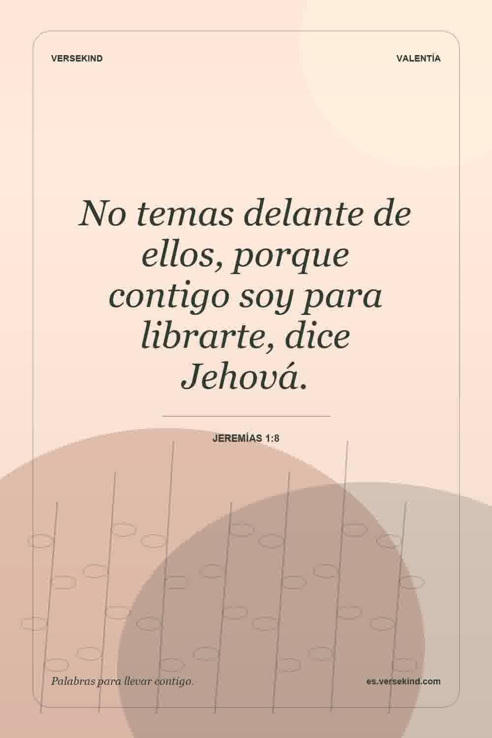 No temas delante de ellos, porque contigo soy para librarte, dice Jehová. — Jeremías 1:8
