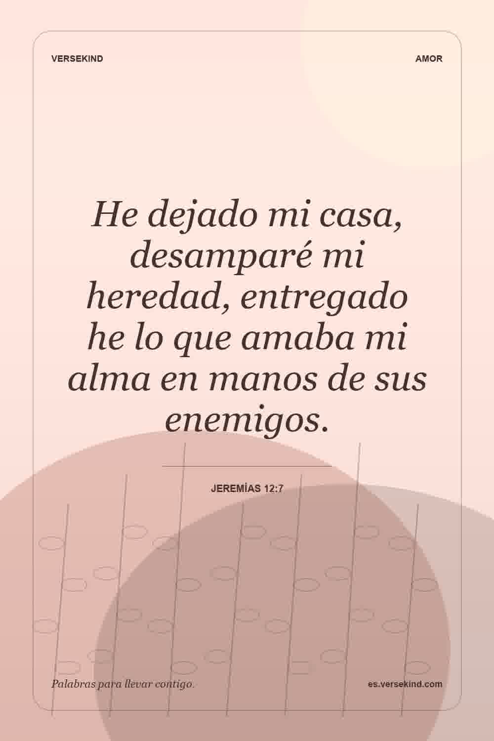 He dejado mi casa, desamparé mi heredad, entregado he lo que amaba mi alma en manos de sus enemigos. — Jeremías 12:7