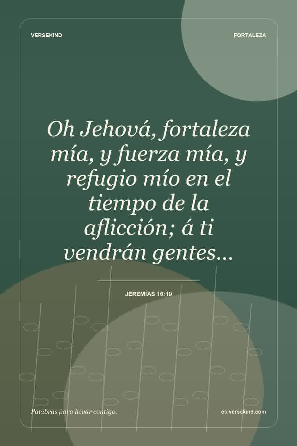 Oh Jehová, fortaleza mía, y fuerza mía, y refugio mío en el tiempo de la aflicción; á ti vendrán gentes… — Jeremías 16:19