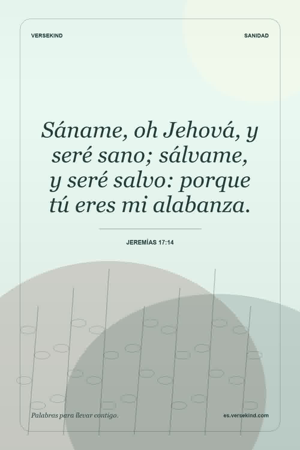 Sáname, oh Jehová, y seré sano; sálvame, y seré salvo: porque tú eres mi alabanza. — Jeremías 17:14