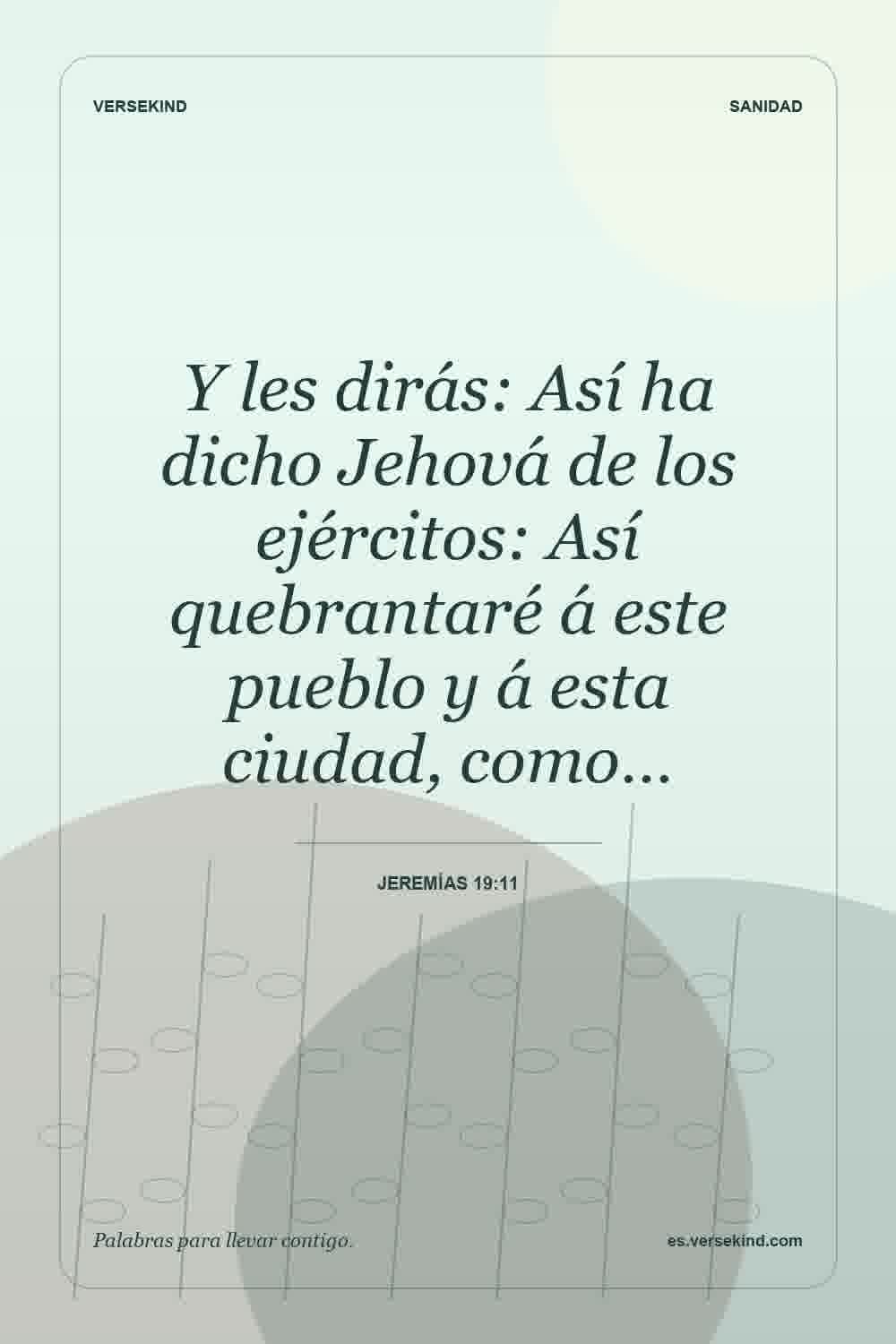Y les dirás: Así ha dicho Jehová de los ejércitos: Así quebrantaré á este pueblo y á esta ciudad, como… — Jeremías 19:11