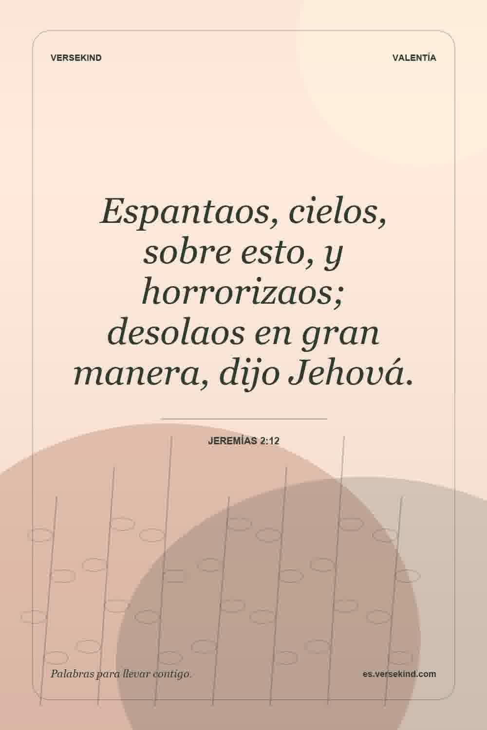 Espantaos, cielos, sobre esto, y horrorizaos; desolaos en gran manera, dijo Jehová. — Jeremías 2:12