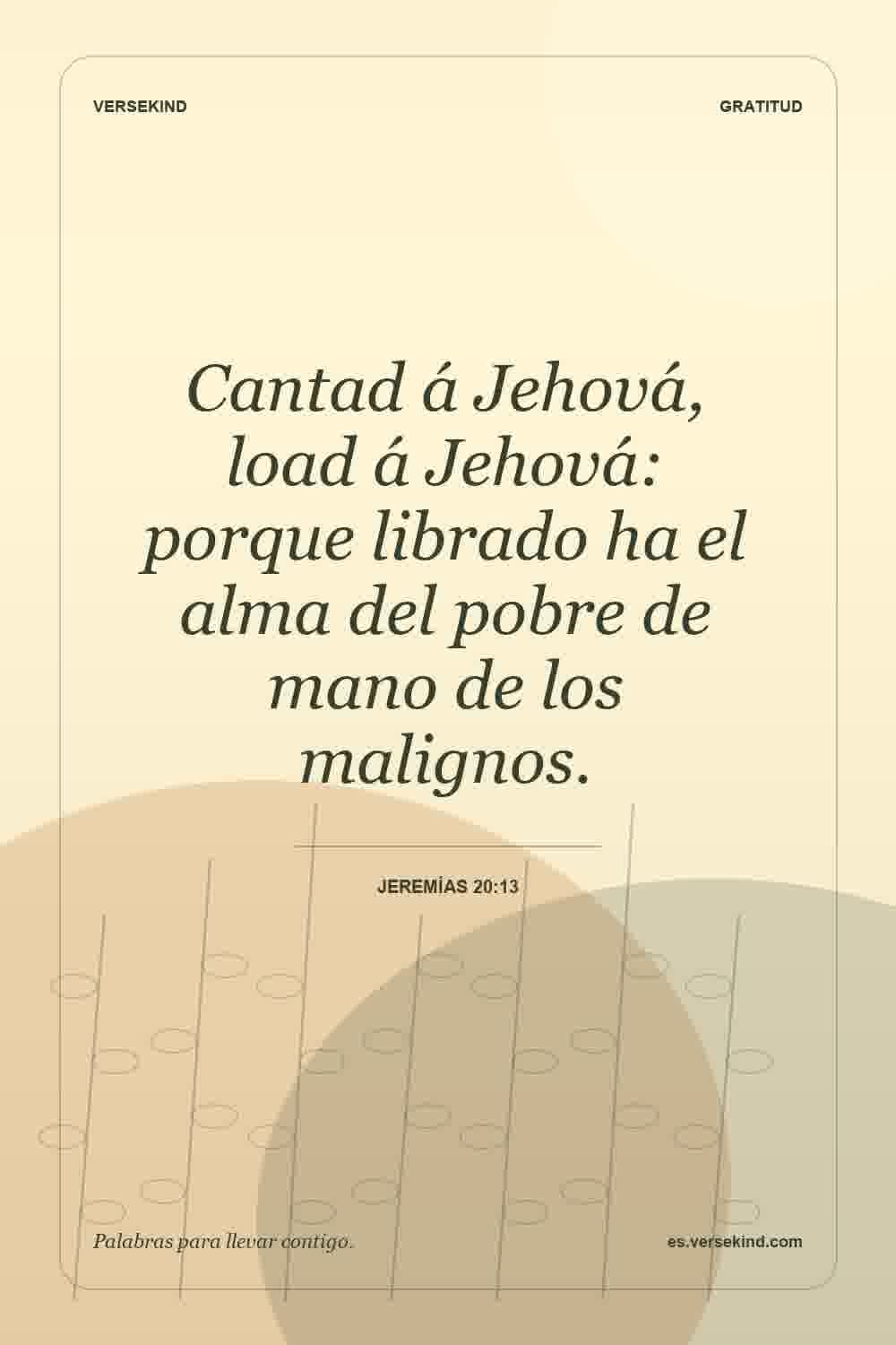 Cantad á Jehová, load á Jehová: porque librado ha el alma del pobre de mano de los malignos. — Jeremías 20:13