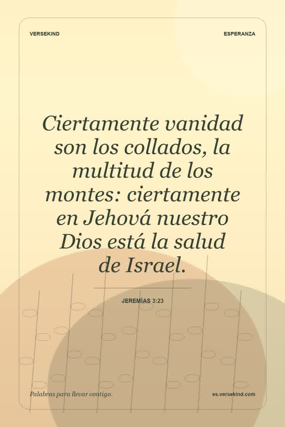 Ciertamente vanidad son los collados, la multitud de los montes: ciertamente en Jehová nuestro Dios está la salud de Israel. — Jeremías 3:23