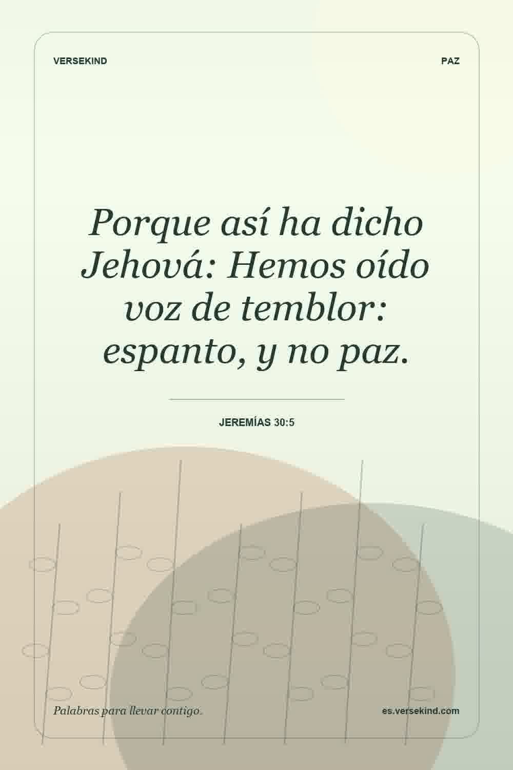Porque así ha dicho Jehová: Hemos oído voz de temblor: espanto, y no paz. — Jeremías 30:5