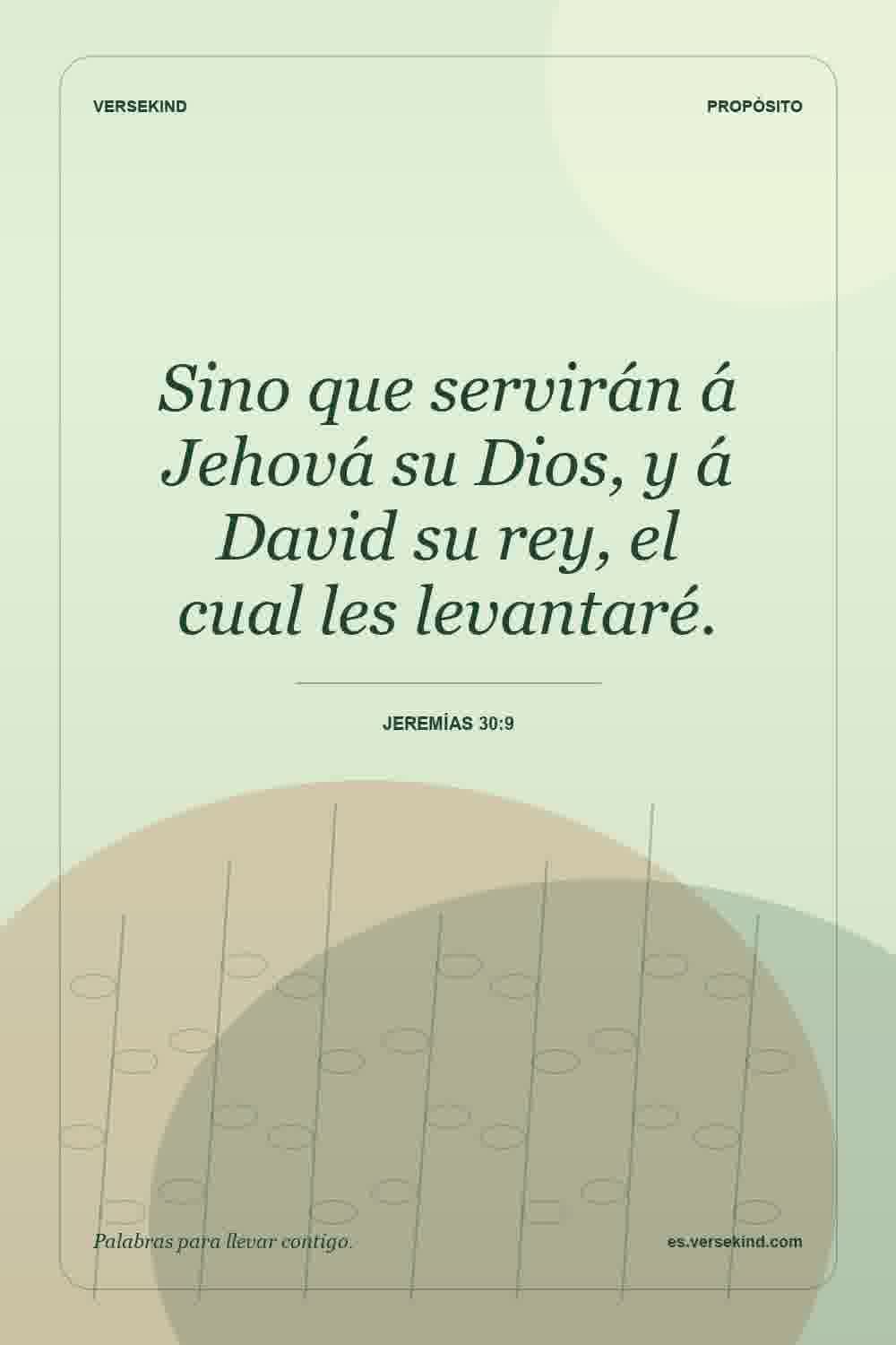 Sino que servirán á Jehová su Dios, y á David su rey, el cual les levantaré. — Jeremías 30:9