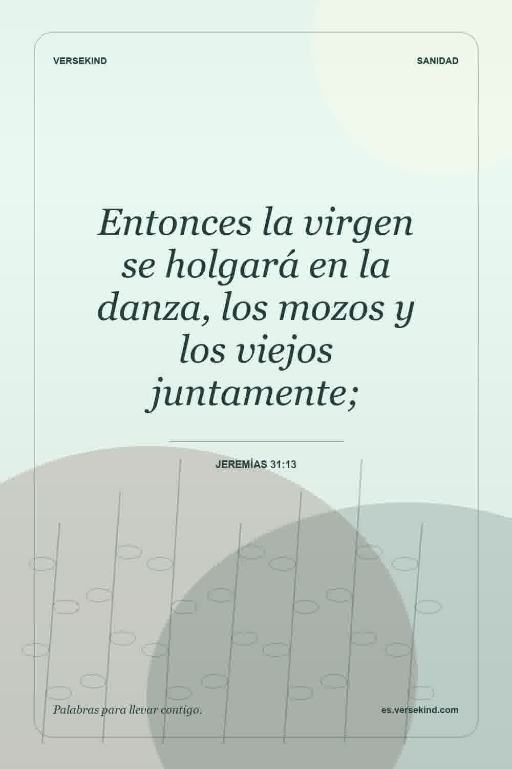 Entonces la virgen se holgará en la danza, los mozos y los viejos juntamente; — Jeremías 31:13