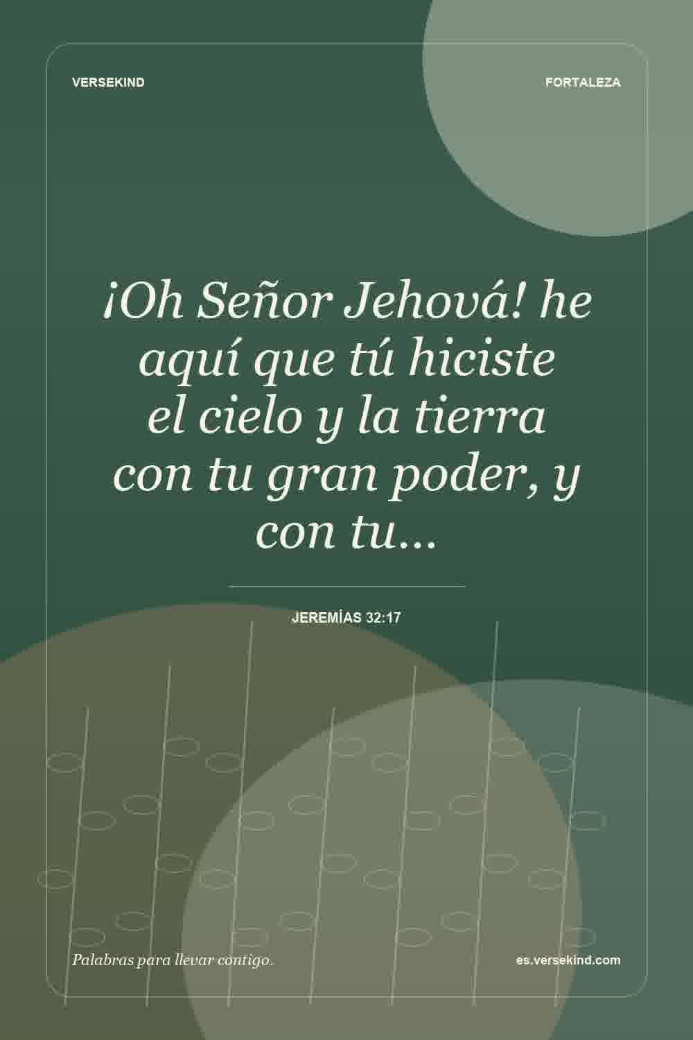 ¡Oh Señor Jehová! he aquí que tú hiciste el cielo y la tierra con tu gran poder, y con tu… — Jeremías 32:17