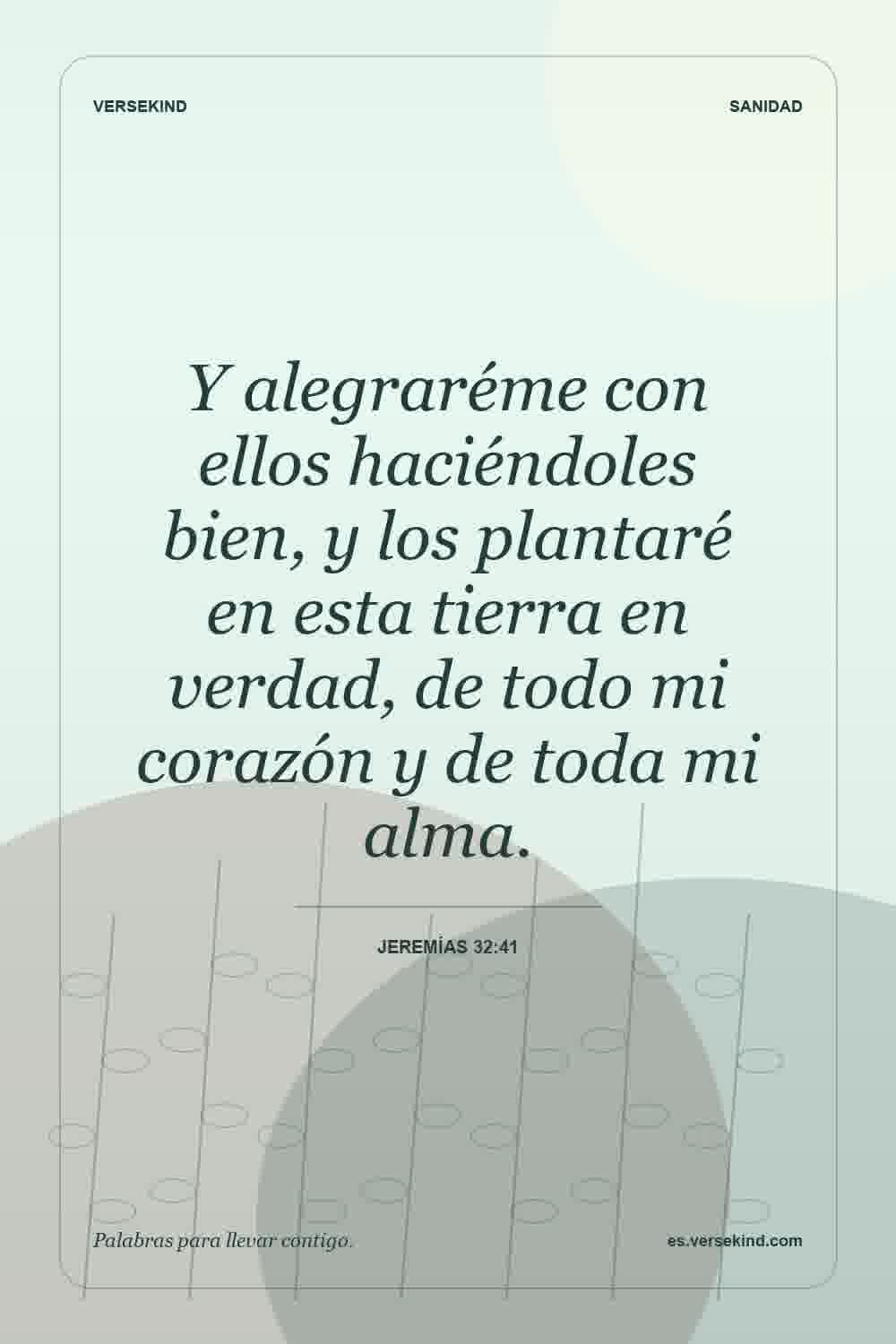 Y alegraréme con ellos haciéndoles bien, y los plantaré en esta tierra en verdad, de todo mi corazón y de toda mi alma. — Jeremías 32:41