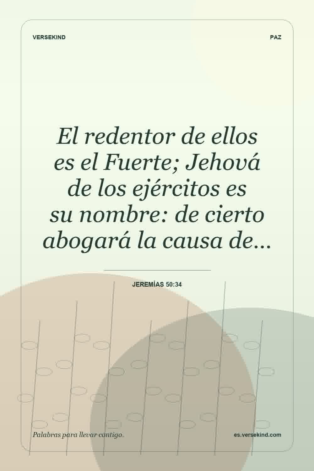 El redentor de ellos es el Fuerte; Jehová de los ejércitos es su nombre: de cierto abogará la causa de… — Jeremías 50:34