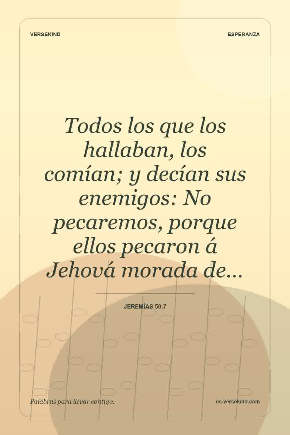 Todos los que los hallaban, los comían; y decían sus enemigos: No pecaremos, porque ellos pecaron á Jehová morada de… — Jeremías 50:7