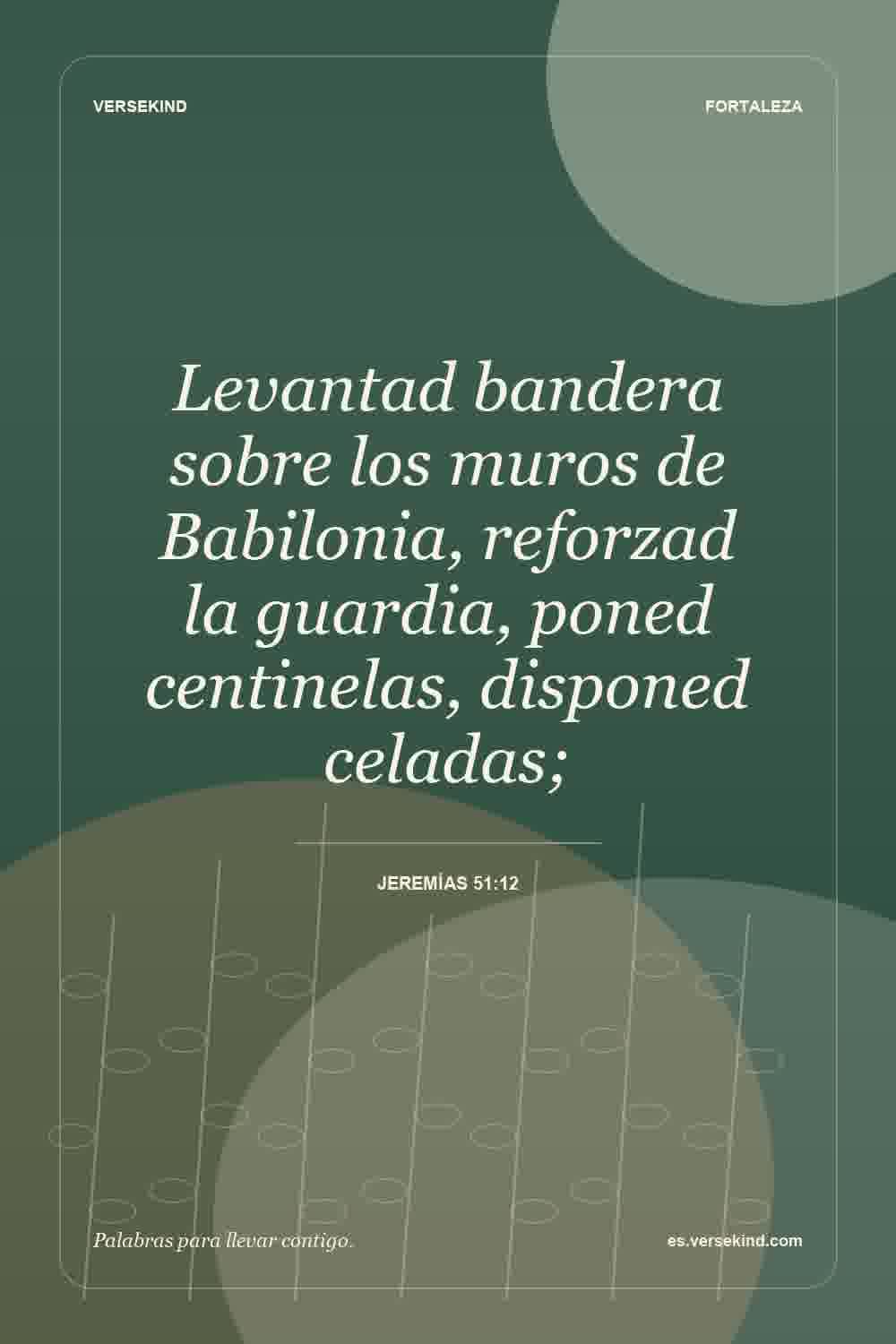 Levantad bandera sobre los muros de Babilonia, reforzad la guardia, poned centinelas, disponed celadas; — Jeremías 51:12