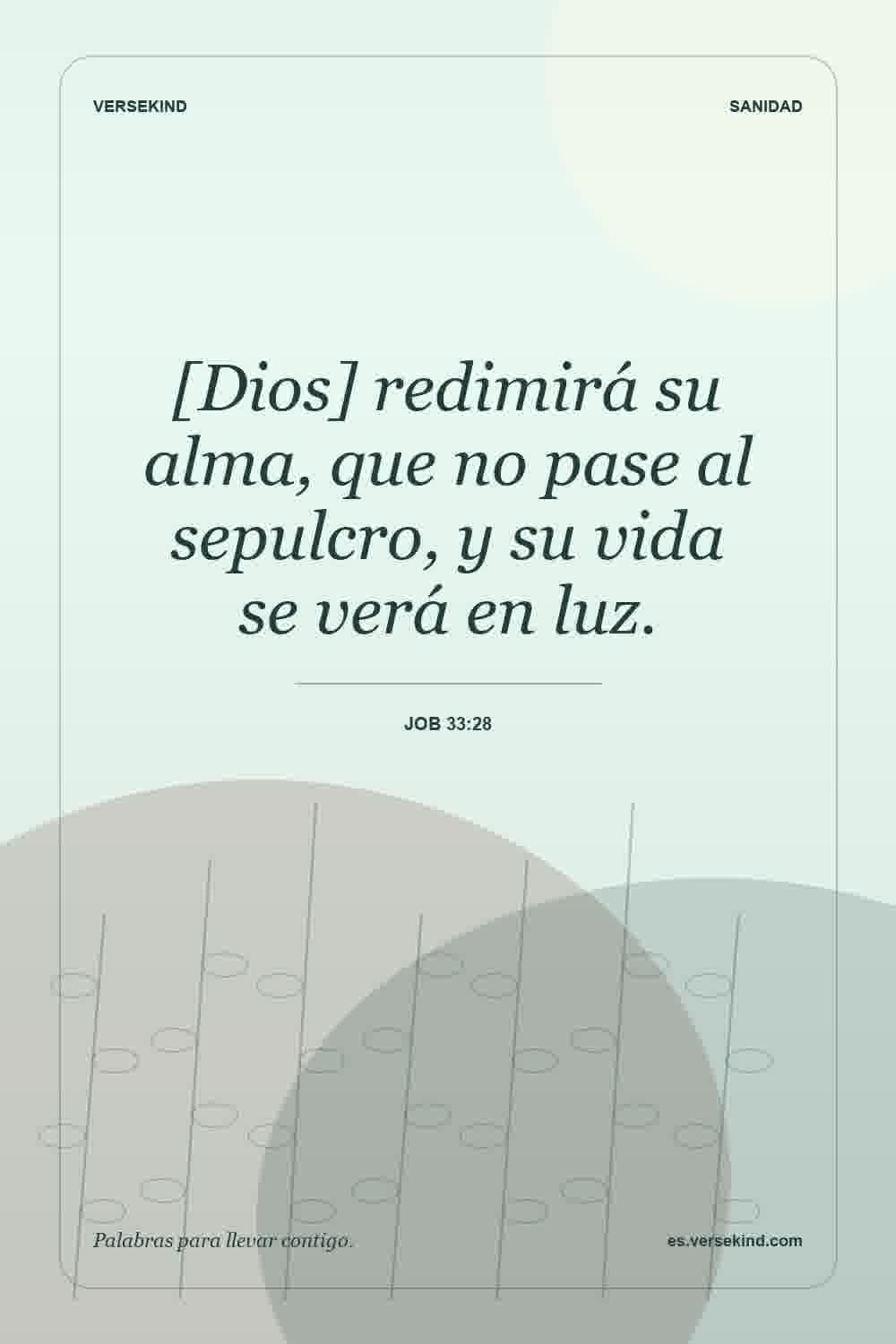 [Dios] redimirá su alma, que no pase al sepulcro, y su vida se verá en luz. — Job 33:28