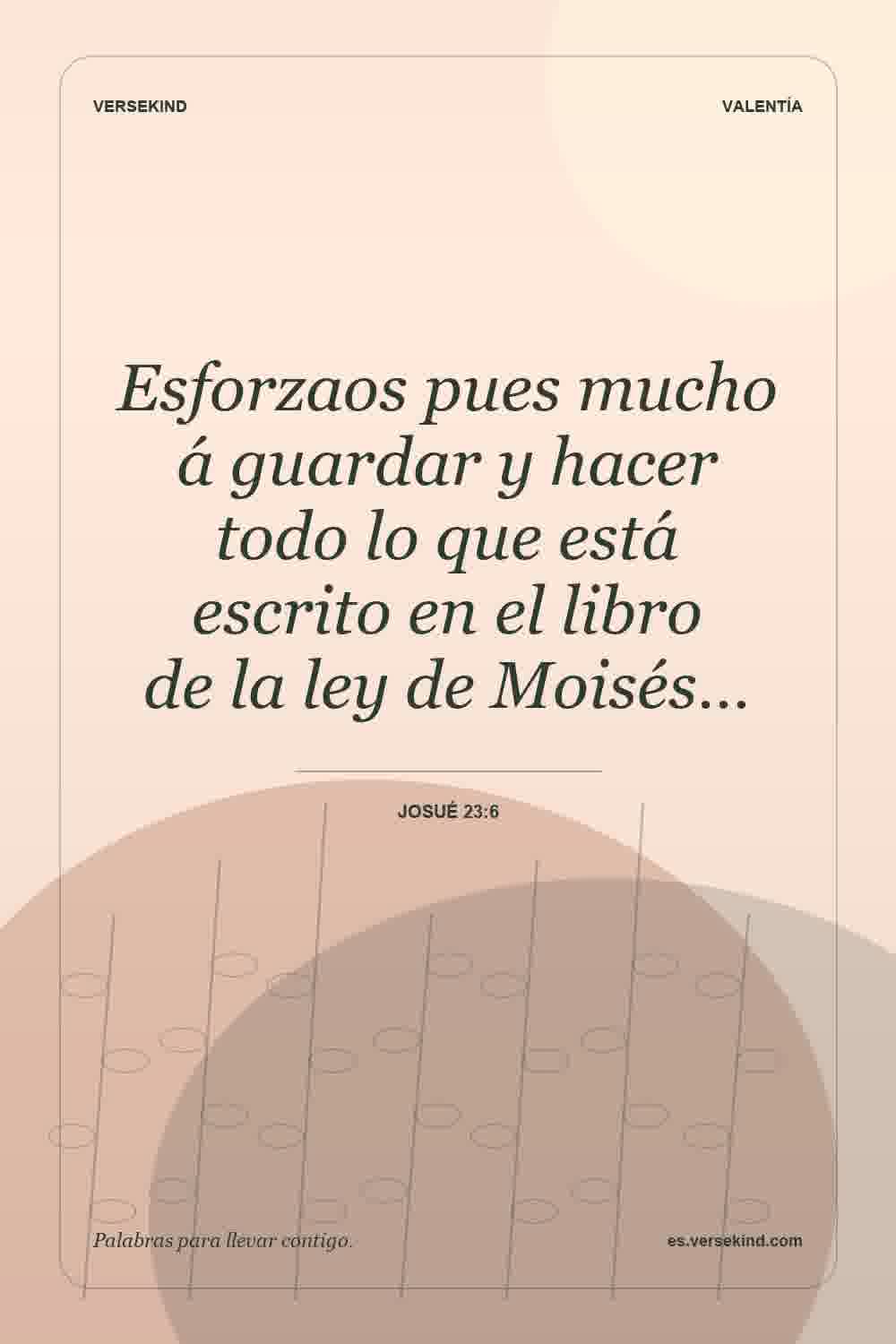 Esforzaos pues mucho á guardar y hacer todo lo que está escrito en el libro de la ley de Moisés… — Josué 23:6