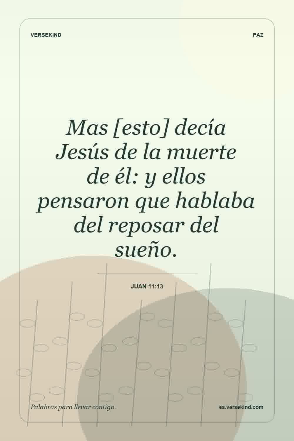 Mas [esto] decía Jesús de la muerte de él: y ellos pensaron que hablaba del reposar del sueño. — Juan 11:13