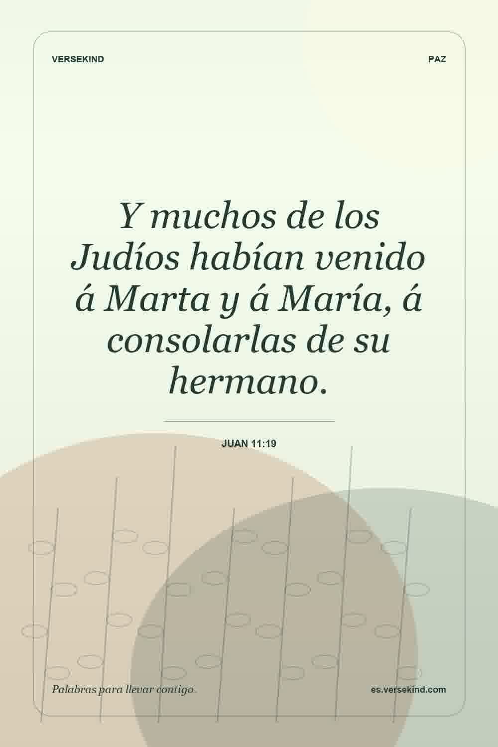 Y muchos de los Judíos habían venido á Marta y á María, á consolarlas de su hermano. — Juan 11:19