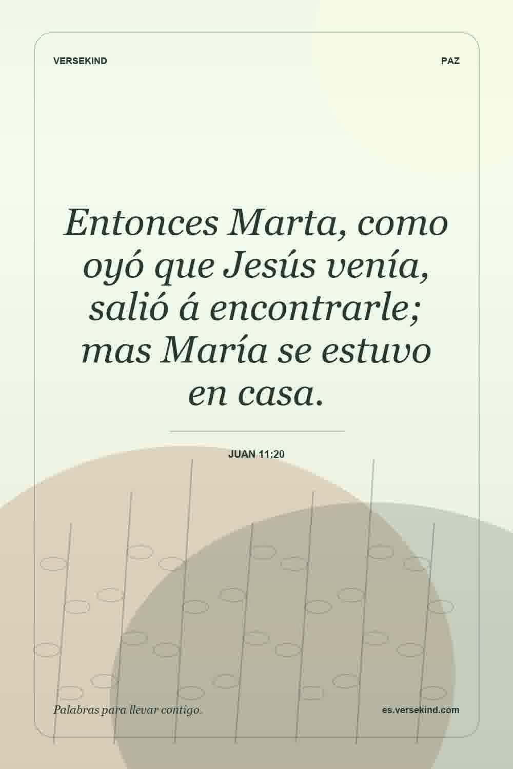 Entonces Marta, como oyó que Jesús venía, salió á encontrarle; mas María se estuvo en casa. — Juan 11:20