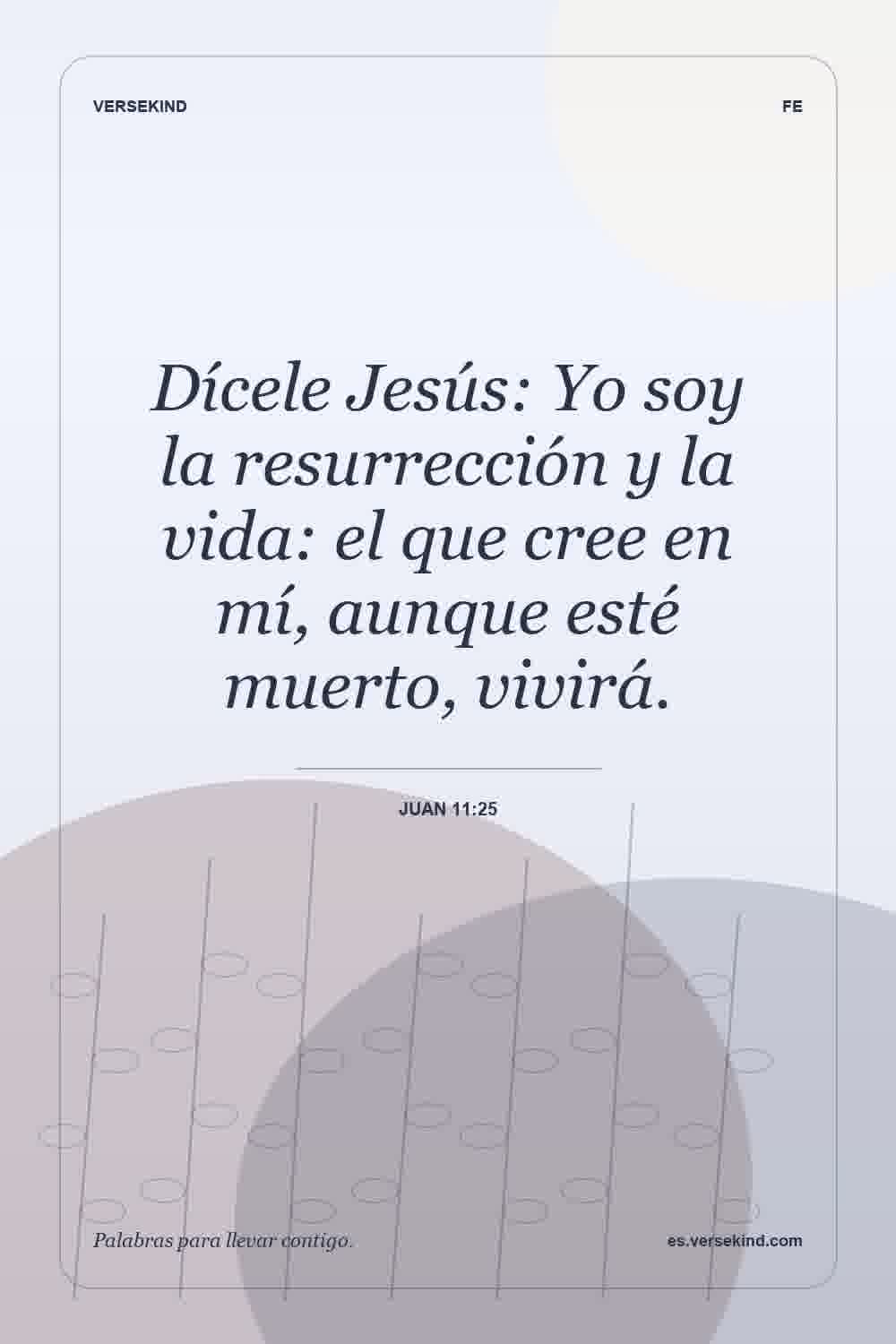 Dícele Jesús: Yo soy la resurrección y la vida: el que cree en mí, aunque esté muerto, vivirá. — Juan 11:25