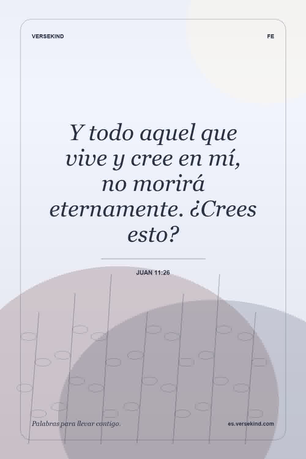 Y todo aquel que vive y cree en mí, no morirá eternamente. ¿Crees esto? — Juan 11:26