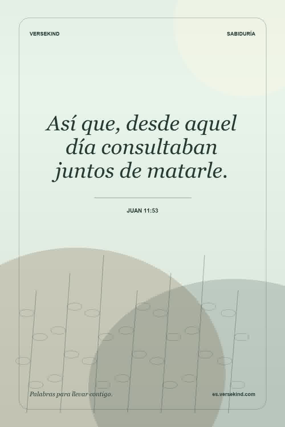 Así que, desde aquel día consultaban juntos de matarle. — Juan 11:53