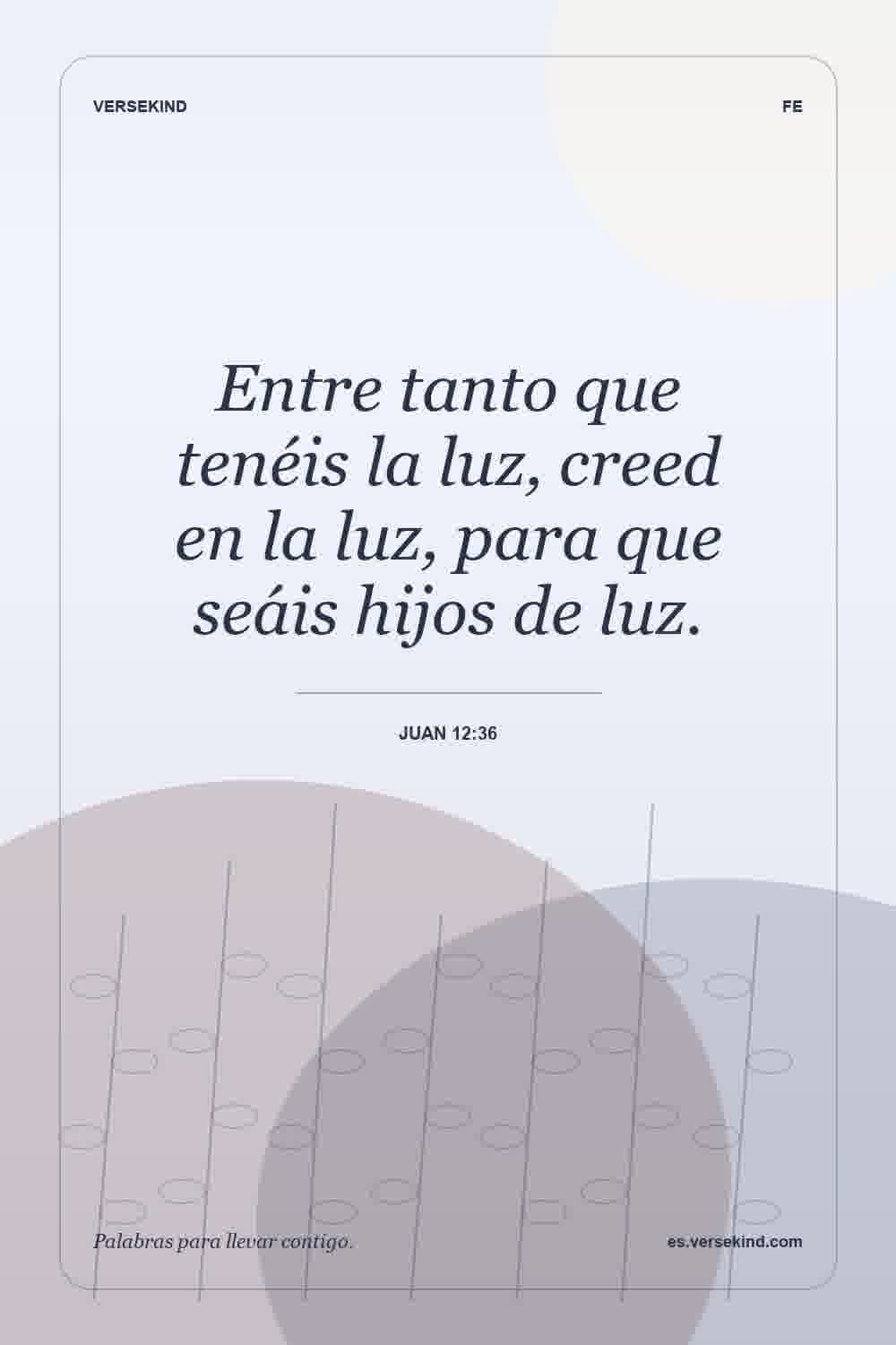 Entre tanto que tenéis la luz, creed en la luz, para que seáis hijos de luz. — Juan 12:36