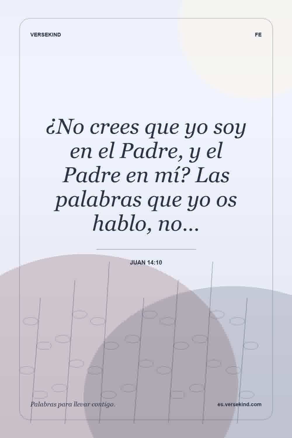 ¿No crees que yo soy en el Padre, y el Padre en mí? Las palabras que yo os hablo, no… — Juan 14:10