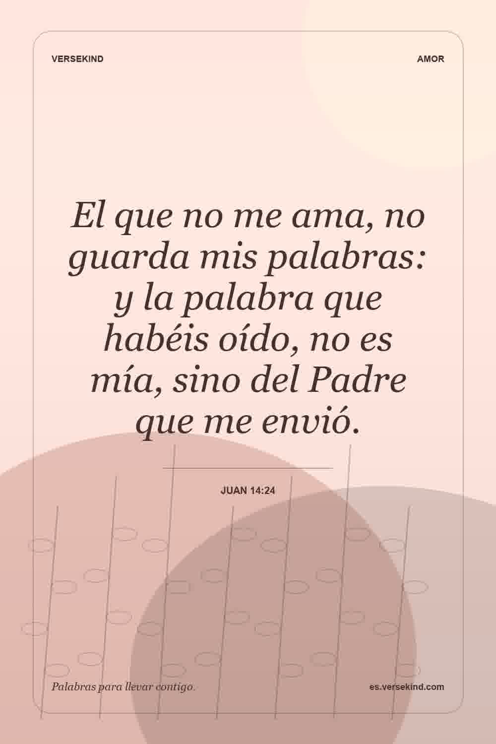 El que no me ama, no guarda mis palabras: y la palabra que habéis oído, no es mía, sino del Padre que me envió. — Juan 14:24