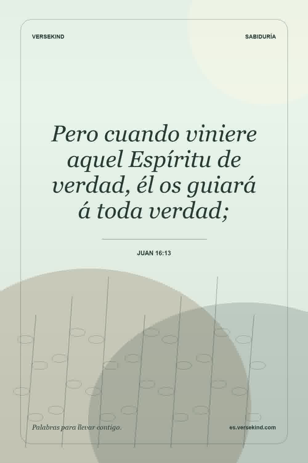 Pero cuando viniere aquel Espíritu de verdad, él os guiará á toda verdad; — Juan 16:13