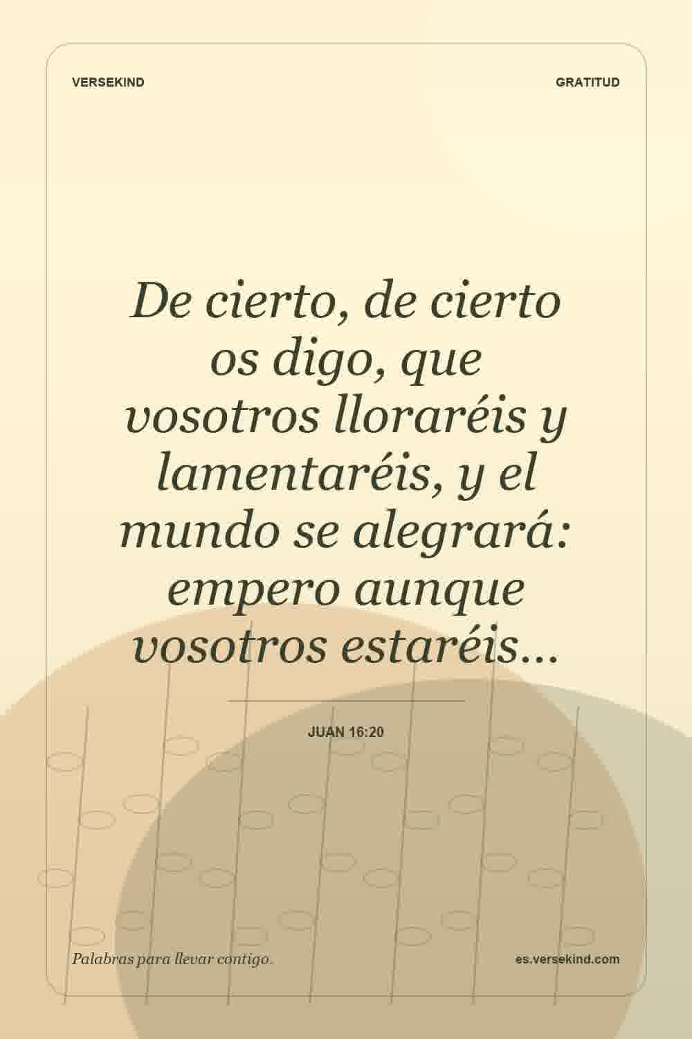 De cierto, de cierto os digo, que vosotros lloraréis y lamentaréis, y el mundo se alegrará: empero aunque vosotros estaréis… — Juan 16:20