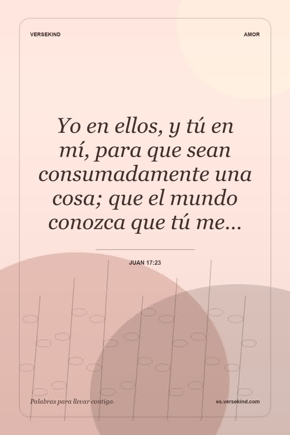 Yo en ellos, y tú en mí, para que sean consumadamente una cosa; que el mundo conozca que tú me… — Juan 17:23