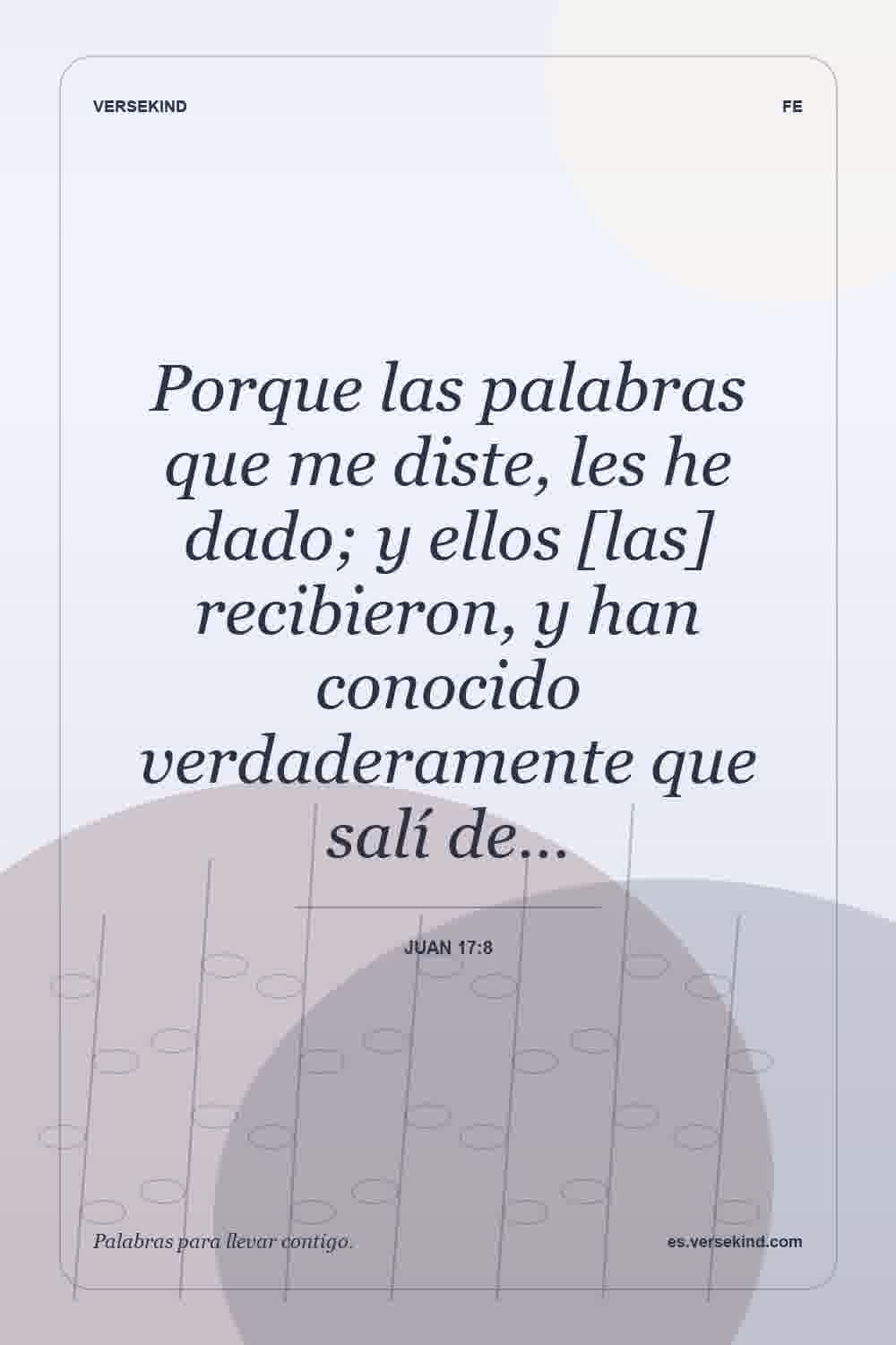 Porque las palabras que me diste, les he dado; y ellos [las] recibieron, y han conocido verdaderamente que salí de… — Juan 17:8